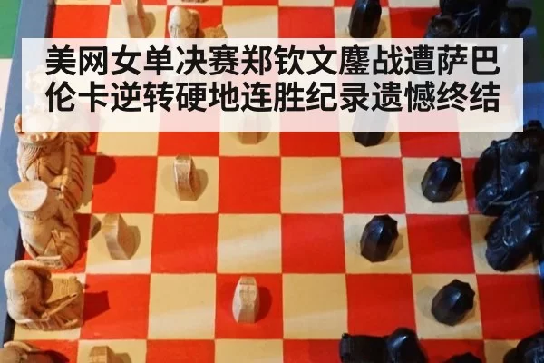 美网女单决赛郑钦文鏖战遭萨巴伦卡逆转硬地连胜纪录遗憾终结