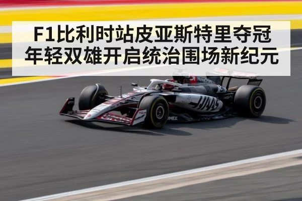 F1比利时站皮亚斯特里夺冠 年轻双雄开启统治围场新纪元