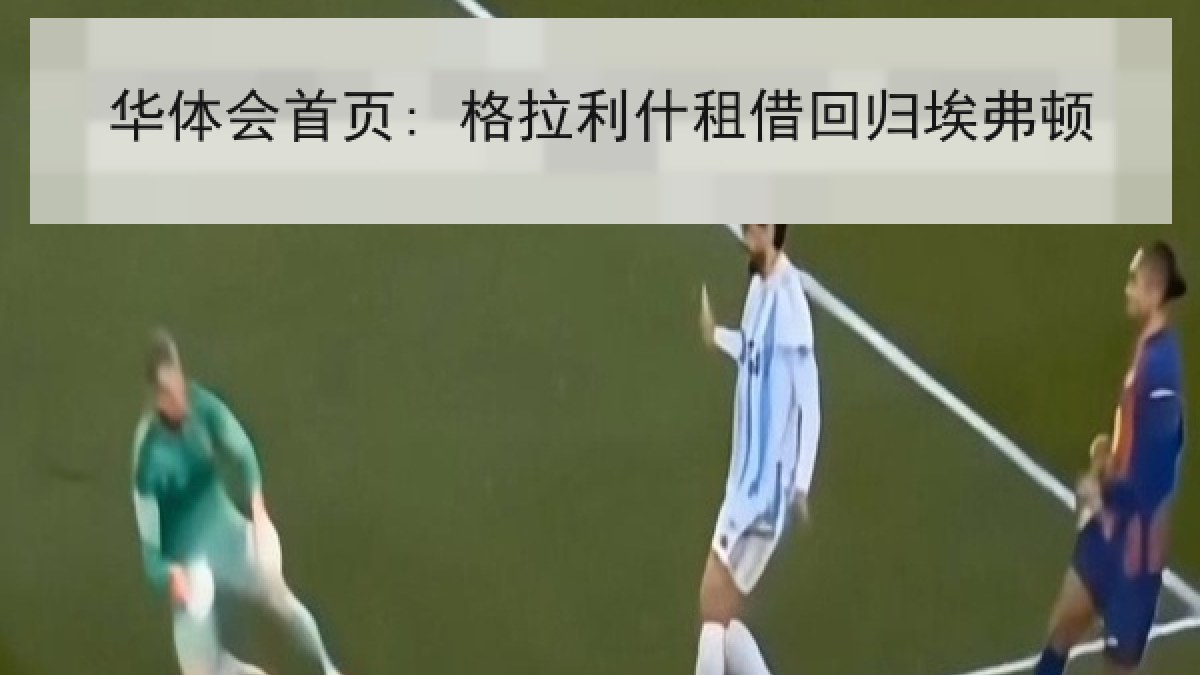 华体会首页: 格拉利什租借回归埃弗顿 华体会首页: 格拉利什租借回归埃弗顿