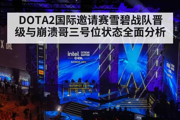 DOTA2国际邀请赛雪碧战队晋级与崩溃哥三号位状态全面分析