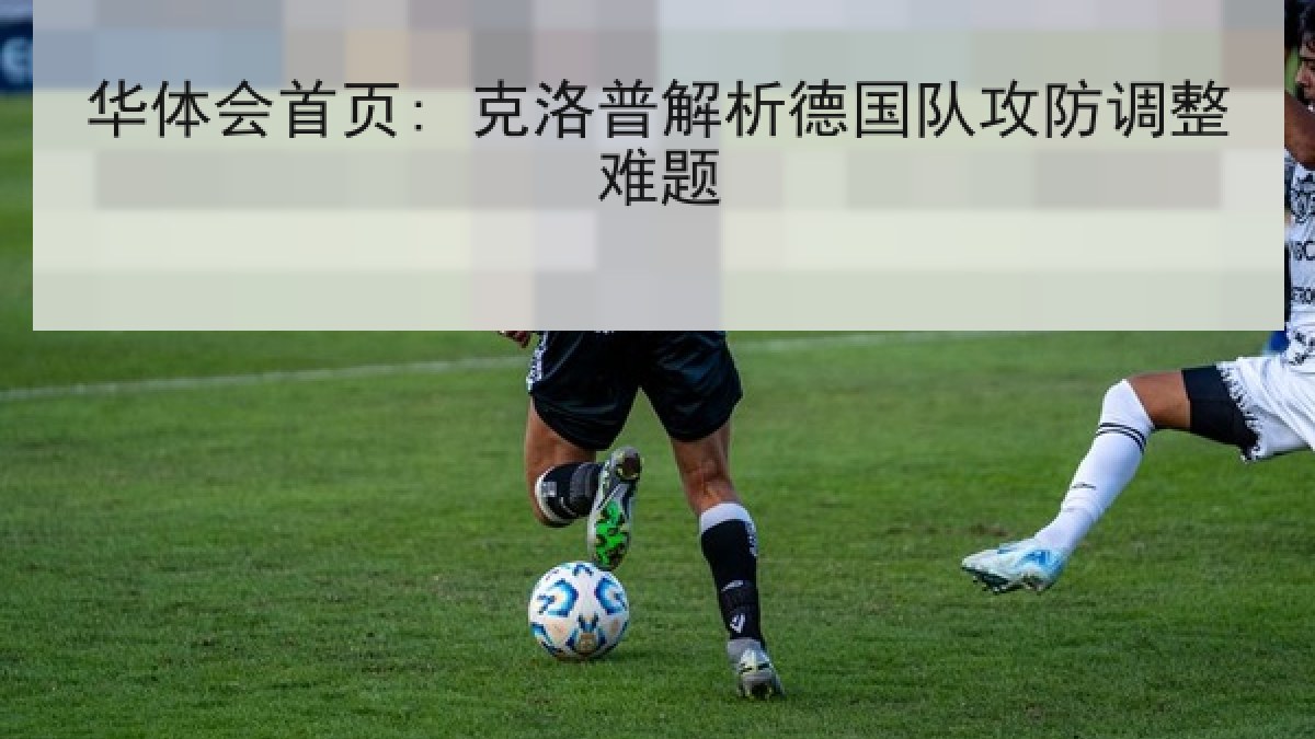 华体会首页: 克洛普解析德国队攻防调整难题 华体会首页: 克洛普解析德国队攻防调整难题